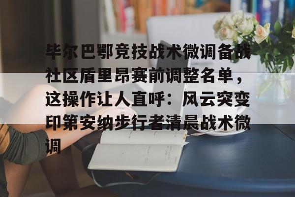 毕尔巴鄂竞技战术微调备战社区盾里昂赛前调整名单，这操作让人直呼：风云突变印第安纳步行者清晨战术微调的简单介绍一竞技电竞比分